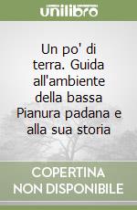 Un po' di terra. Guida all'ambiente della bassa Pianura padana e alla sua storia libro