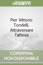 Pier Vittorio Tondelli. Attraversare l'attesa libro