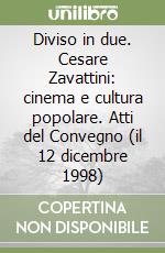 Diviso in due. Cesare Zavattini: cinema e cultura popolare. Atti del Convegno (il 12 dicembre 1998) libro