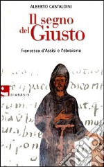 Il segno del Giusto. Francesco d'Assisi e l'ebraismo libro