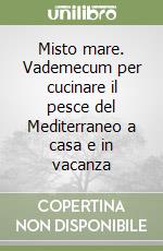 Misto mare. Vademecum per cucinare il pesce del Mediterraneo a casa e in vacanza