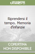 Riprendersi il tempo. Memoria d'infanzie libro