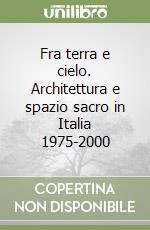 Fra terra e cielo. Architettura e spazio sacro in Italia 1975-2000