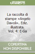 La raccolta di stampe «Angelo Davoli». Ediz. illustrata. Vol. 4: E-Ga libro