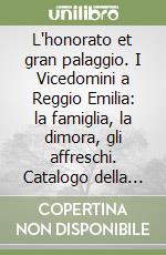 L'honorato et gran palaggio. I Vicedomini a Reggio Emilia: la famiglia, la dimora, gli affreschi. Catalogo della mostra libro