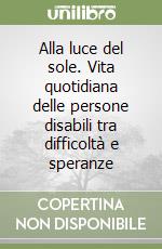 Alla luce del sole. Vita quotidiana delle persone disabili tra difficoltà e speranze