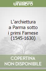 L'archiettura a Parma sotto i primi Farnese (1545-1630) libro