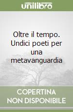 Oltre il tempo. Undici poeti per una metavanguardia libro