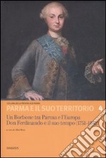 Un Borbone tra Parma e l'Europa. Don Ferdinando e il suo tempo (1751-1802). Atti del Convegno internazionale di studi (Fontevivo, 12-14 giugno 2003)