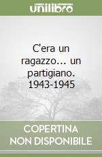 C'era un ragazzo... un partigiano. 1943-1945 libro