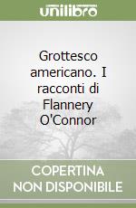 Grottesco americano. I racconti di Flannery O'Connor