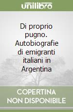 Di proprio pugno. Autobiografie di emigranti italiani in Argentina libro