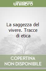 La saggezza del vivere. Tracce di etica