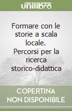 Formare con le storie a scala locale. Percorsi per la ricerca storico-didattica libro