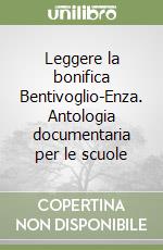 Leggere la bonifica Bentivoglio-Enza. Antologia documentaria per le scuole libro