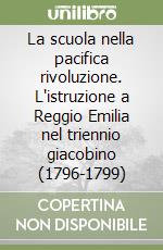 La scuola nella pacifica rivoluzione. L'istruzione a Reggio Emilia nel triennio giacobino (1796-1799) libro