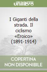 I Giganti della strada. Il ciclismo «Eroico» (1891-1914) libro