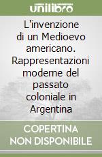 L'invenzione di un Medioevo americano. Rappresentazioni moderne del passato coloniale in Argentina