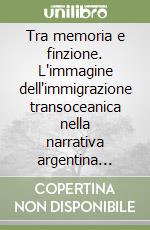 Tra memoria e finzione. L'immagine dell'immigrazione transoceanica nella narrativa argentina contemporanea libro