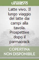 Latte vivo. Il lungo viaggio del latte dai campi alla tavola. Prospettive dopo il parmacrack libro