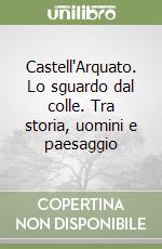 Castell'Arquato. Lo sguardo dal colle. Tra storia, uomini e paesaggio libro