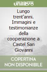 Lungo trent'anni. Immagini e testimonianze della cooperazione a Castel San Giovanni libro