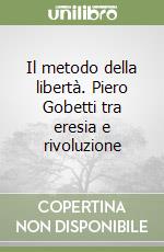 Il metodo della libertà. Piero Gobetti tra eresia e rivoluzione libro