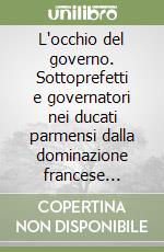 L'occhio del governo. Sottoprefetti e governatori nei ducati parmensi dalla dominazione francese all'Unità d'Italia (1805-1860)