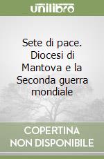 Sete di pace. Diocesi di Mantova e la Seconda guerra mondiale libro