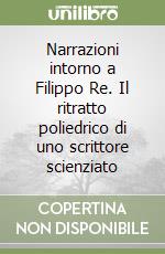 Narrazioni intorno a Filippo Re. Il ritratto poliedrico di uno scrittore scienziato libro