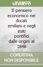 Il pensiero economico nei ducati emiliani e negli stati pontifici dalle origini al 1848 libro