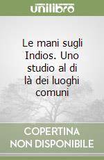 Le mani sugli Indios. Uno studio al di là dei luoghi comuni libro