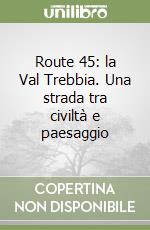 Route 45: la Val Trebbia. Una strada tra civiltà e paesaggio libro