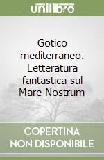 Gotico mediterraneo. Letteratura fantastica sul Mare Nostrum libro