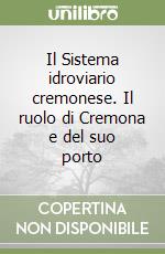 Il Sistema idroviario cremonese. Il ruolo di Cremona e del suo porto libro