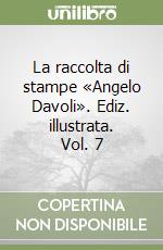 La raccolta di stampe «Angelo Davoli». Ediz. illustrata. Vol. 7 libro