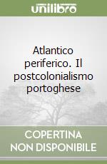 Atlantico periferico. Il postcolonialismo portoghese libro