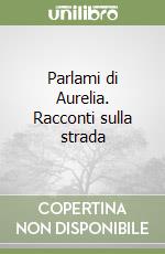 Parlami di Aurelia. Racconti sulla strada libro