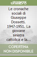 Le cronache sociali di Giuseppe Dossetti. 1947-1951. La giovane sinistra cattolica e la rifondazione della democrazia italiana libro