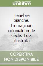 Tenebre bianche. Immaginari coloniali fin de siècle. Ediz. illustrata libro