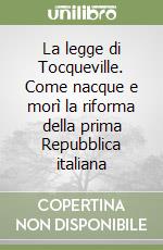 La legge di Tocqueville. Come nacque e morì la riforma della prima Repubblica italiana