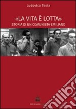 La vita è lotta. Storia di un comunista emiliano libro