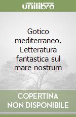 Gotico mediterraneo. Letteratura fantastica sul mare nostrum libro