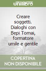 Creare soggetti. Dialoghi con Bepi Tomai, formatore umile e gentile libro