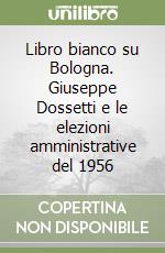 Libro bianco su Bologna. Giuseppe Dossetti e le elezioni amministrative del 1956 libro