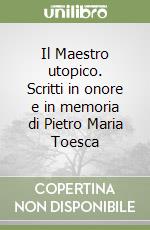 Il Maestro utopico. Scritti in onore e in memoria di Pietro Maria Toesca libro