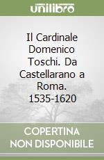 Il Cardinale Domenico Toschi. Da Castellarano a Roma. 1535-1620 libro