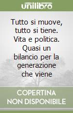 Tutto si muove, tutto si tiene. Vita e politica. Quasi un bilancio per la generazione che viene