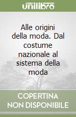 Alle origini della moda. Dal costume nazionale al sistema della moda