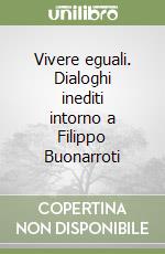 Vivere eguali. Dialoghi inediti intorno a Filippo Buonarroti libro